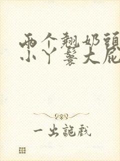 两个翘奶头泄欲小丫鬟大屁股