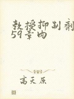 教授抑制剂要吗59章肉