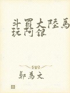斗罗大陆马红俊玩阿银
