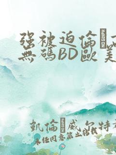 强被迫伦姧高潮无码BD欧美视频