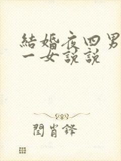 结婚夜四男共享一女说说