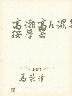 高潮高h湿各种按摩器