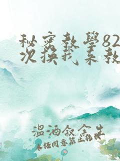 秘密教学82这次换我来教你了