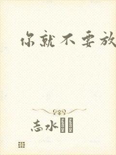 你就不要放开我