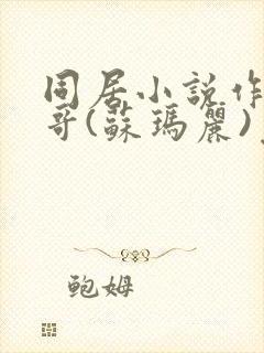 同居小说作者东哥(苏玛丽)免费阅读