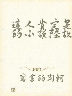 这人肯定是故意的小说陆故之