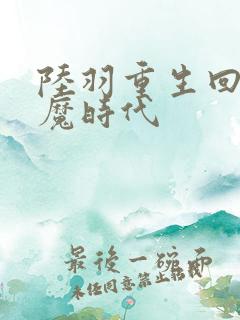 陆羽重生回到神魔时代