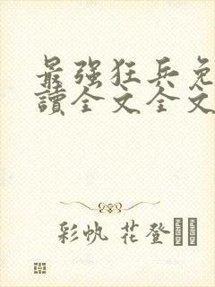 最强狂兵免费阅读全文全文