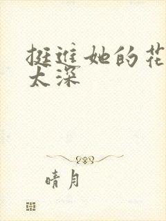 挺进她的花苞啊太深