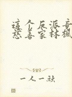 这个反派竟然是慈善家林枫