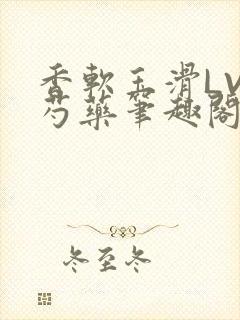 香软玉滑LVL芍药笔趣阁简介