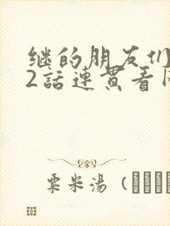 继的朋友们第62话连贯看网站