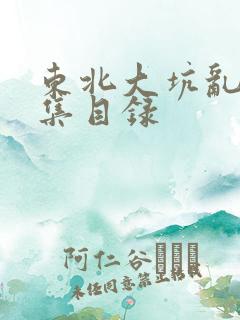 东北大坑乱H全集目录