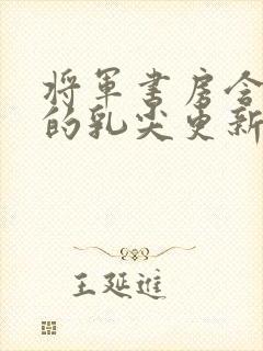 将军书房含着她的乳尖更新时间