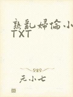 熟乱妇伦小说网TXT