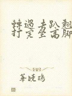 转过去趴翘高点打完坐高脚凳