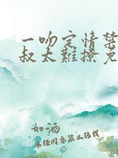 一吻定情禁欲小叔太难撩免费阅读