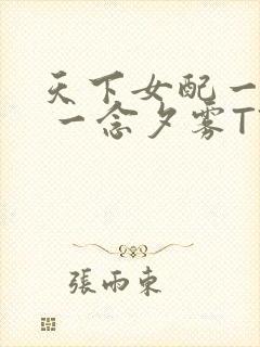 天下女配一般湿 一念夕雾TXT