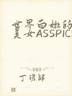 世界白嫩的极品美女ASSPICS