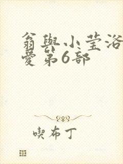 翁与小莹浴室欢爱第6部