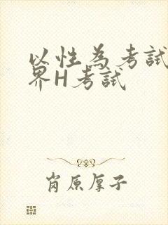 以性为考试的世界H考试