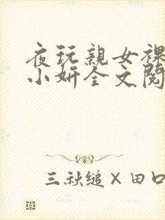 夜玩亲女裸睡的小妍全文阅读