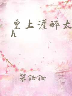 皇上灌醉太子妃h