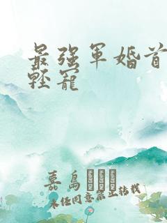 最强军婚首长求轻宠