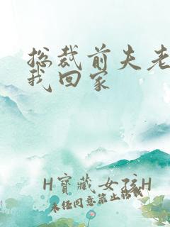 总裁前夫老婆跟我回家