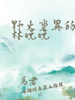 野火变异的父爱林晚晚