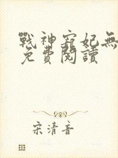 战神宠妃无下限免费阅读