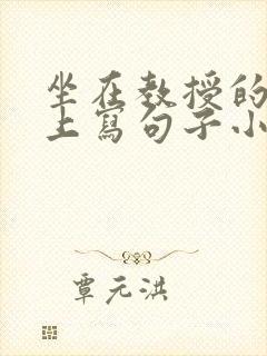 坐在教授的根茎上写句子小说