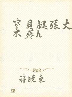 宝贝腿张大点就不疼h