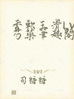 香软玉滑LVL芍药笔趣阁简介