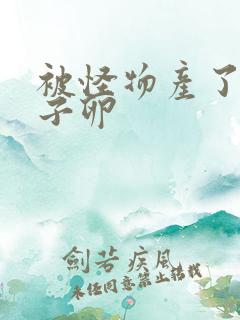 被怪物产了一肚子卵