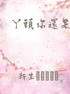 丫头你还是个处