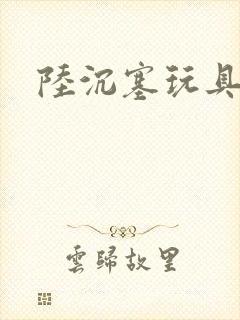 陆沉塞玩具高速