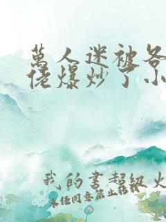 万人迷被各路大佬爆炒了小说