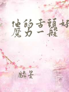 他的舌头好像有魔力一般