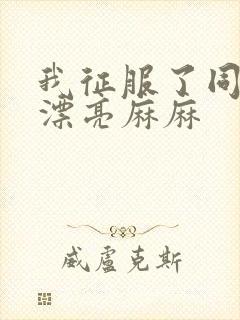 我征服了同学的漂亮麻麻