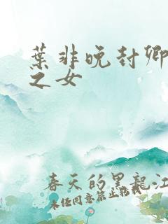 叶非晚封卿将军之女