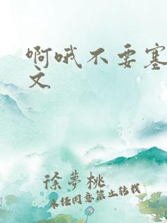 啊哦不要塞了虐文