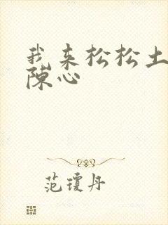 我来松松土全文陈心