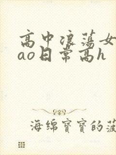 高中浪荡女挨cao日常高h