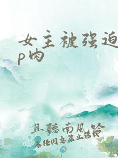 女主被强迫群np肉