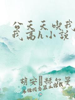公天天吃我奶躁我高h小说