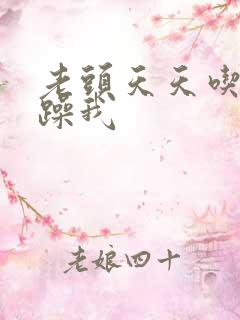 老头天天吃我奶躁我