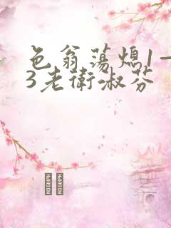 色翁荡熄1—13老卫淑芬