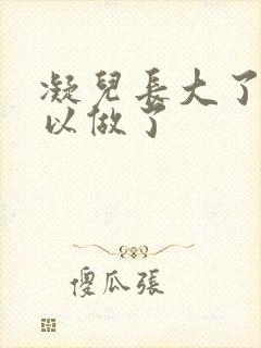 凝儿长大了 可以做了