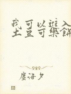 我可以进入你吗土豆可乐饼全文